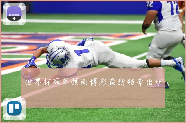 世界杯冠军预测博彩最新赔率出炉