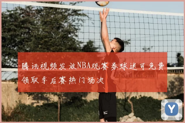 腾讯视频发放NBA观赛券球迷可免费领取季后赛热门场次