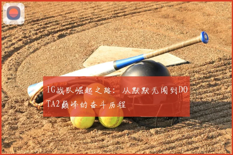 IG战队崛起之路:从默默无闻到DOTA2巅峰的奋斗历程
