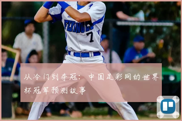 从冷门到夺冠:中国足彩网的世界杯冠军预测故事