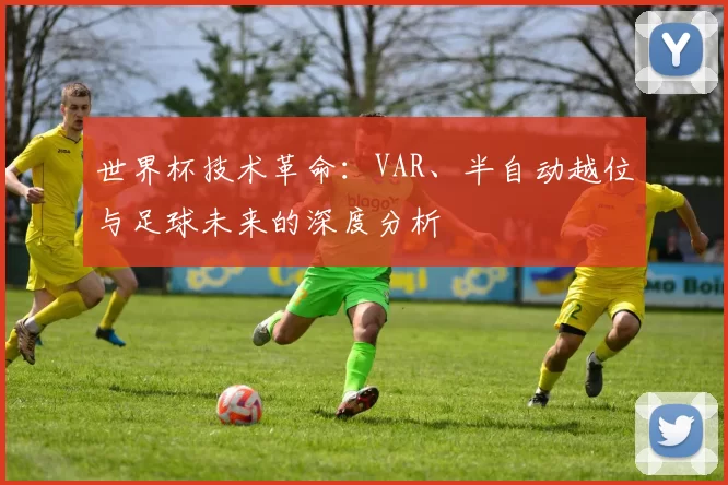 世界杯技术革命:VAR、半自动越位与足球未来的深度分析