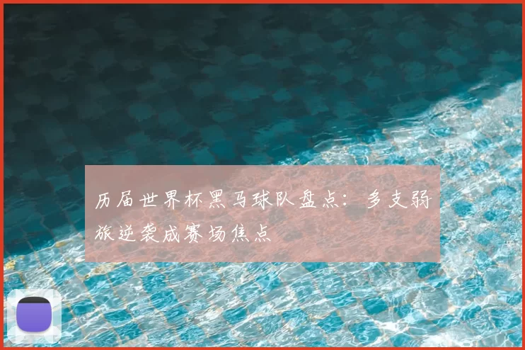 历届世界杯黑马球队盘点:多支弱旅逆袭成赛场焦点