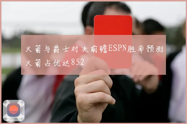 火箭与爵士对决前瞻ESPN胜率预测火箭占优达852