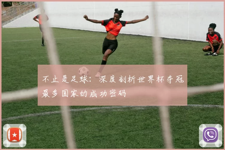 不止是足球:深度剖析世界杯夺冠最多国家的成功密码