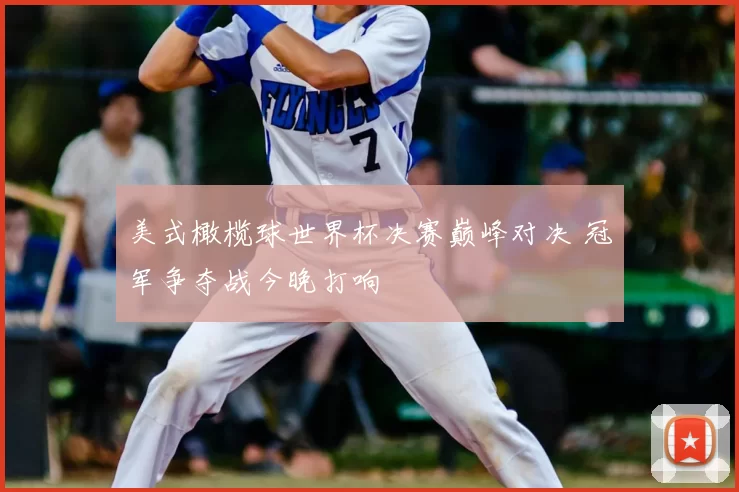美式橄榄球世界杯决赛巅峰对决 冠军争夺战今晚打响