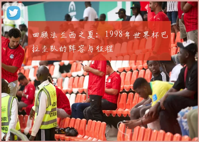 回顾法兰西之夏:1998年世界杯巴拉圭队的阵容与征程