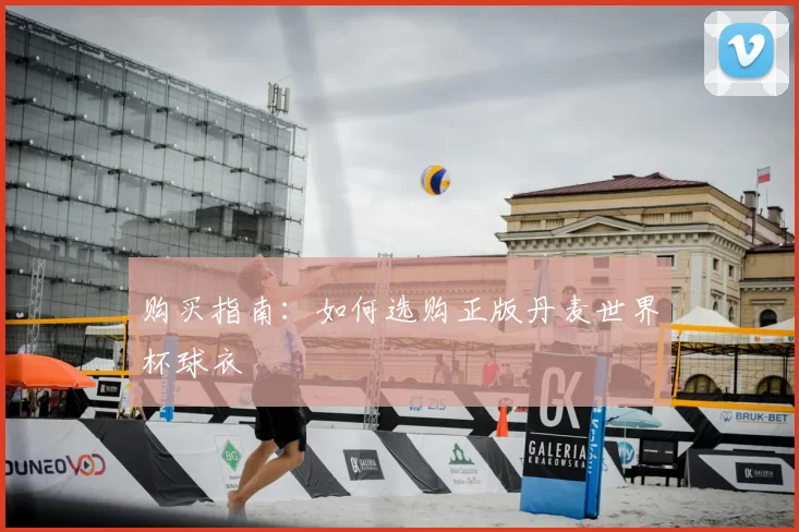 购买指南:如何选购正版丹麦世界杯球衣