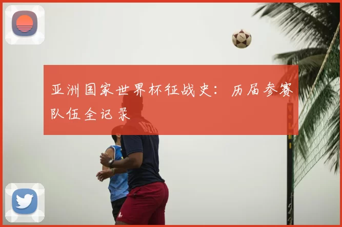 亚洲国家世界杯征战史：历届参赛队伍全记录