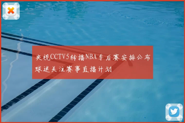 央视CCTV5转播NBA季后赛安排公布球迷关注赛事直播计划