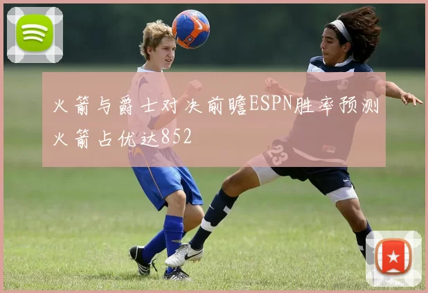 火箭与爵士对决前瞻ESPN胜率预测火箭占优达852