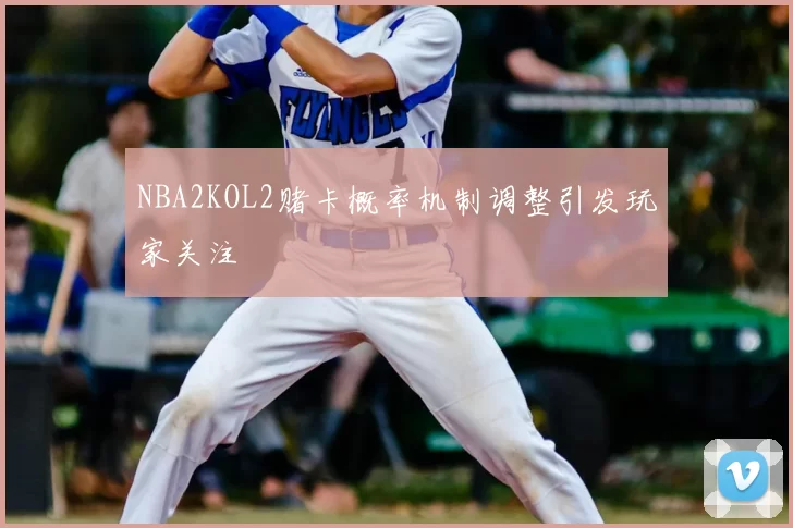 NBA2KOL2赌卡概率机制调整引发玩家关注