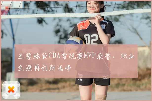 王哲林获CBA常规赛MVP荣誉,职业生涯再创新高峰
