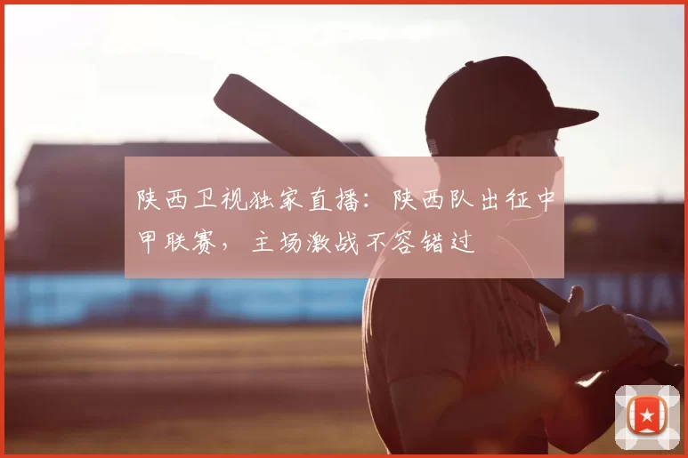 陕西卫视独家直播:陕西队出征中甲联赛,主场激战不容错过