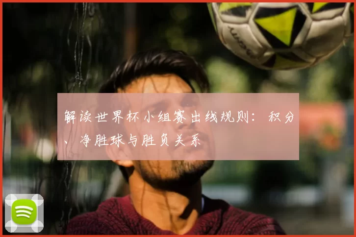 解读世界杯小组赛出线规则:积分、净胜球与胜负关系
