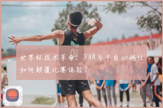 世界杯技术革命:VAR与半自动越位如何颠覆比赛体验?