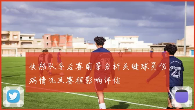 快船队季后赛前景分析关键球员伤病情况及赛程影响评估