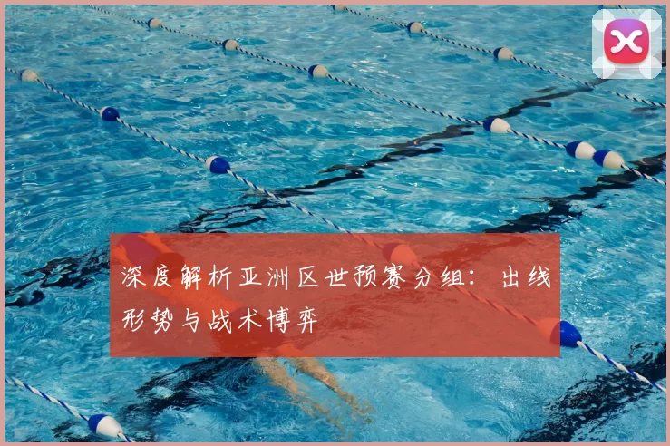 深度解析亚洲区世预赛分组:出线形势与战术博弈