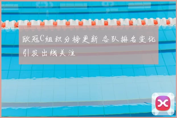 欧冠C组积分榜更新 各队排名变化引发出线关注