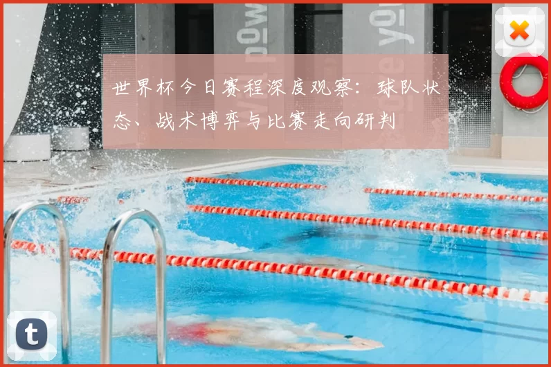 世界杯今日赛程深度观察:球队状态、战术博弈与比赛走向研判