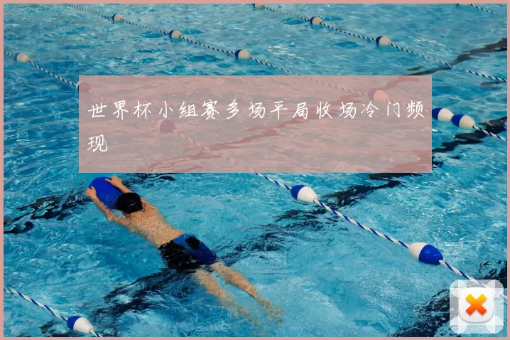 世界杯小组赛多场平局收场冷门频现