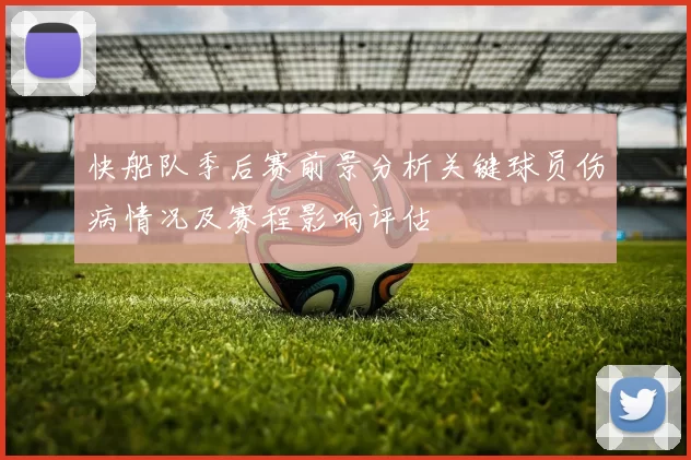 快船队季后赛前景分析关键球员伤病情况及赛程影响评估