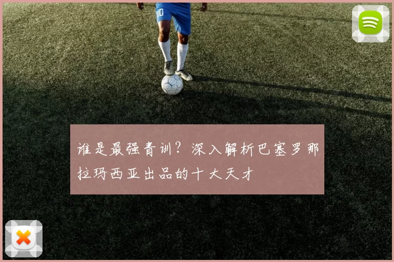 谁是最强青训?深入解析巴塞罗那拉玛西亚出品的十大天才
