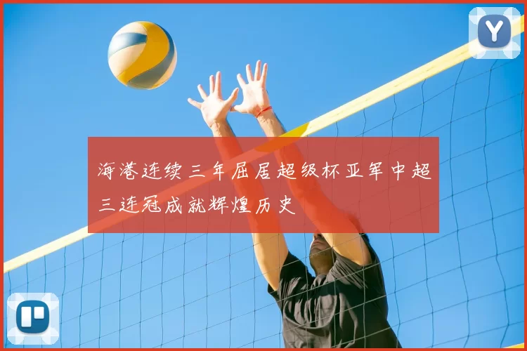 海港连续三年屈居超级杯亚军中超三连冠成就辉煌历史