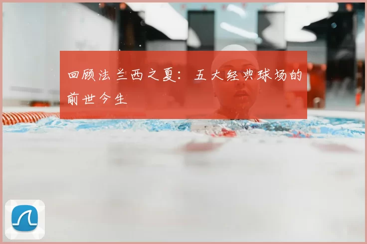 回顾法兰西之夏:五大经典球场的前世今生