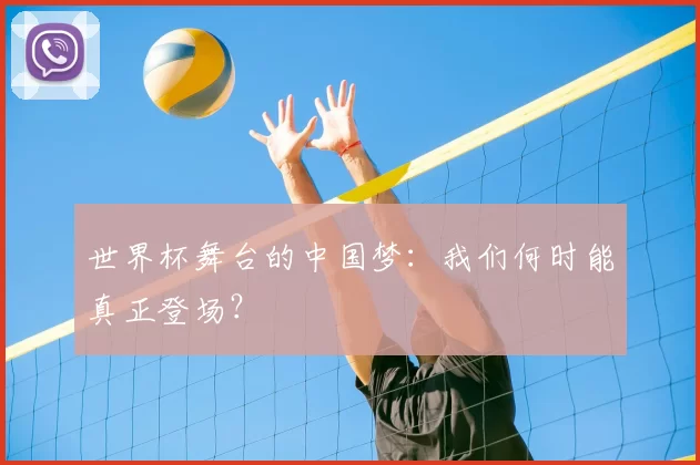 世界杯舞台的中国梦:我们何时能真正登场?