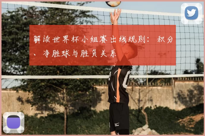 解读世界杯小组赛出线规则:积分、净胜球与胜负关系
