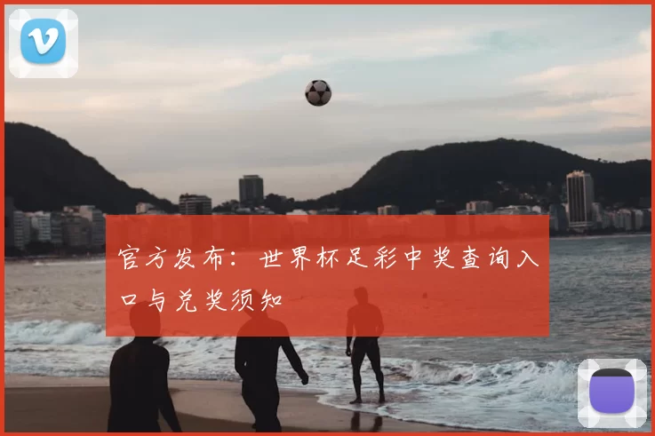 官方发布:世界杯足彩中奖查询入口与兑奖须知