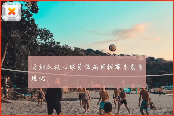 马刺队核心球员伤病困扰赛季前景堪忧