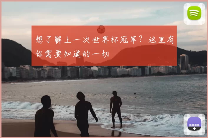 想了解上一次世界杯冠军？这里有你需要知道的一切