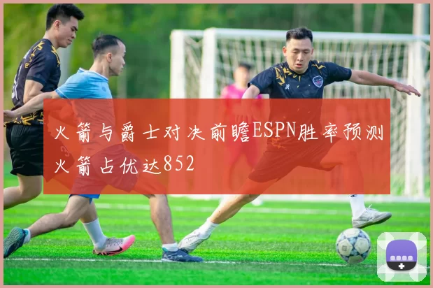 火箭与爵士对决前瞻ESPN胜率预测火箭占优达852
