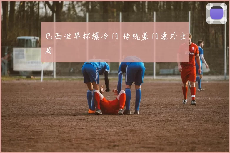 巴西世界杯爆冷门 传统豪门意外出局