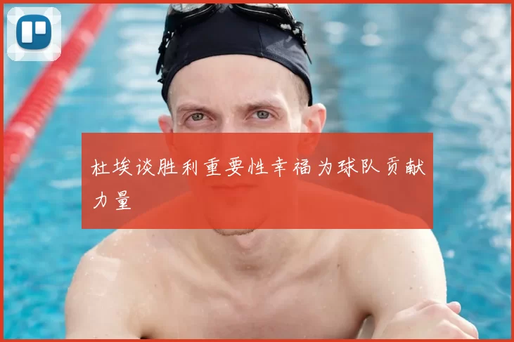 杜埃谈胜利重要性幸福为球队贡献力量