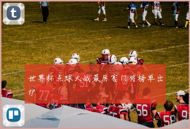 世界杯点球大战最厉害门将榜单出炉