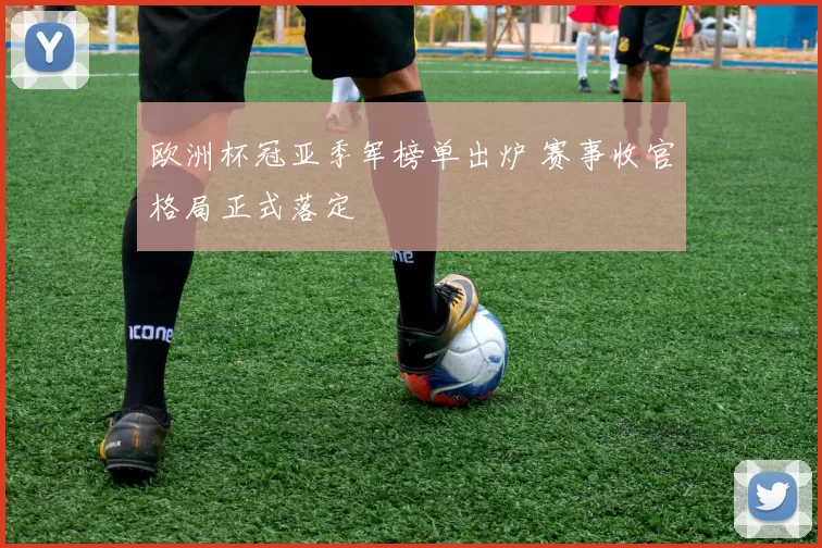欧洲杯冠亚季军榜单出炉 赛事收官格局正式落定