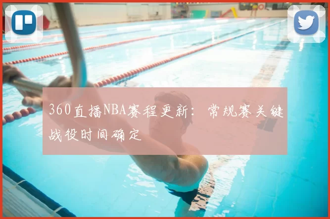 360直播NBA赛程更新:常规赛关键战役时间确定
