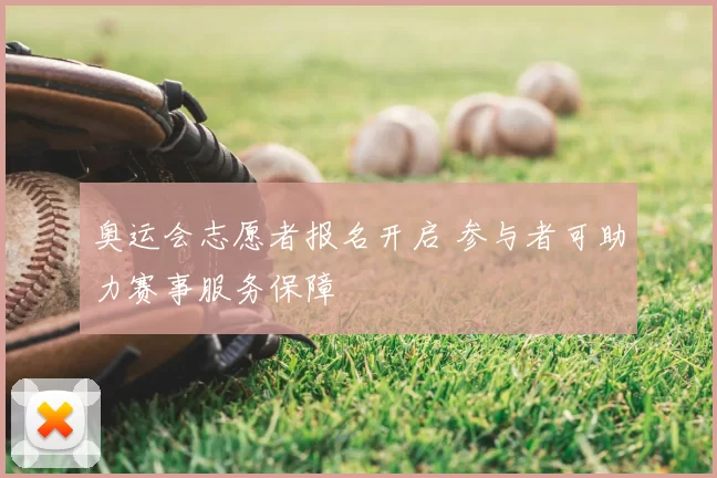 奥运会志愿者报名开启 参与者可助力赛事服务保障