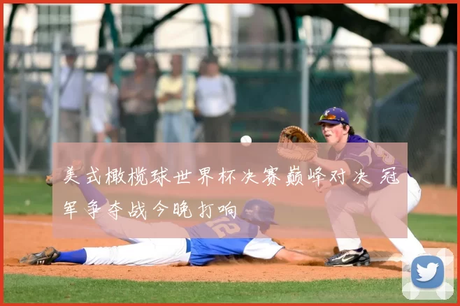 美式橄榄球世界杯决赛巅峰对决 冠军争夺战今晚打响