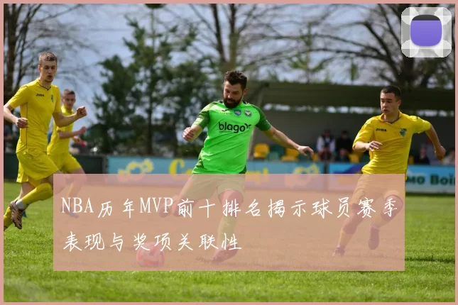 NBA历年MVP前十排名揭示球员赛季表现与奖项关联性