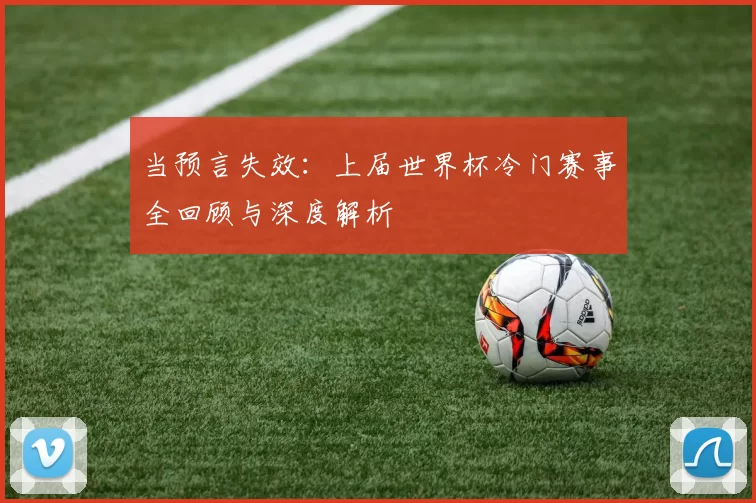 当预言失效：上届世界杯冷门赛事全回顾与深度解析