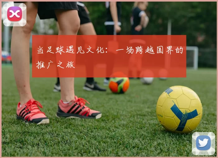 当足球遇见文化:一场跨越国界的推广之旅