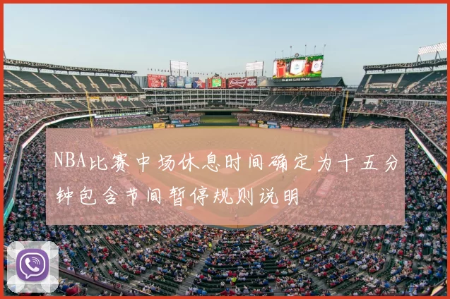 NBA比赛中场休息时间确定为十五分钟包含节间暂停规则说明