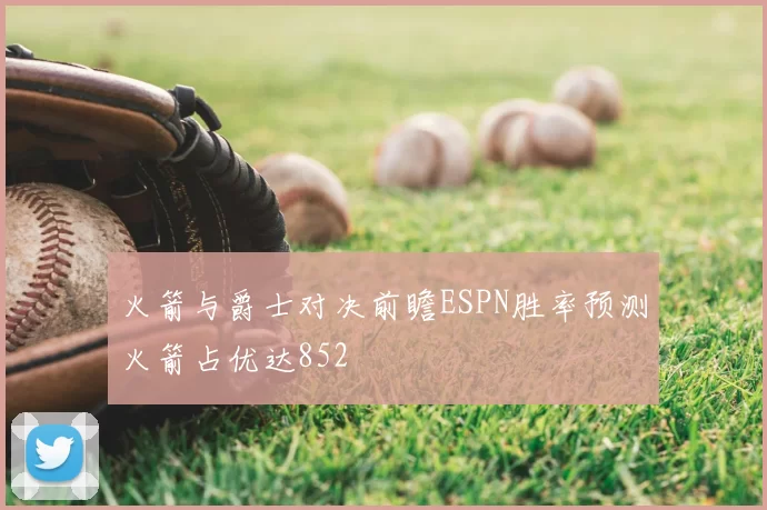 火箭与爵士对决前瞻ESPN胜率预测火箭占优达852