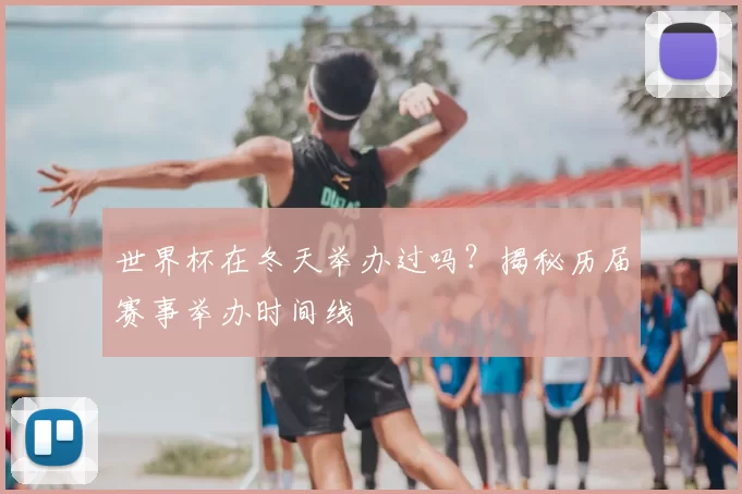世界杯在冬天举办过吗？揭秘历届赛事举办时间线
