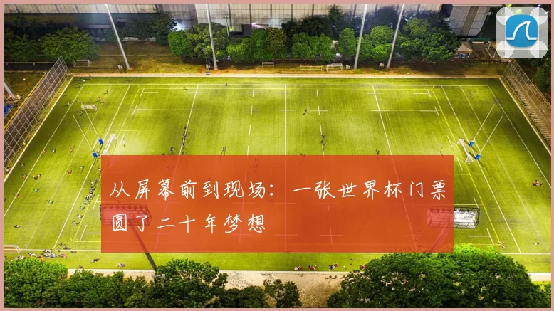 从屏幕前到现场:一张世界杯门票圆了二十年梦想