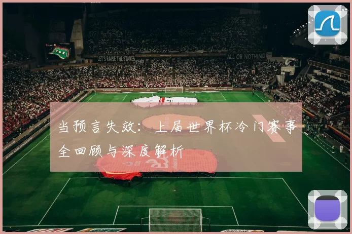 当预言失效:上届世界杯冷门赛事全回顾与深度解析