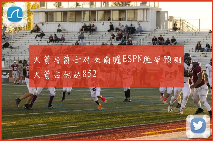 火箭与爵士对决前瞻ESPN胜率预测火箭占优达852
